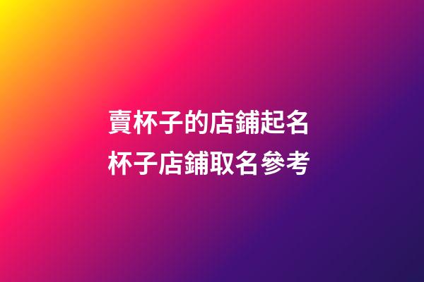 賣杯子的店鋪起名 杯子店鋪取名參考-第1張-店鋪起名-玄機派